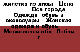 жилетка из лисы › Цена ­ 3 700 - Все города Одежда, обувь и аксессуары » Женская одежда и обувь   . Московская обл.,Лобня г.